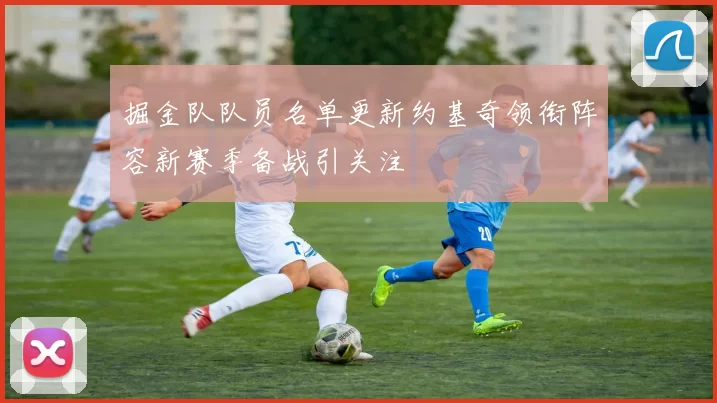 掘金队队员名单更新约基奇领衔阵容新赛季备战引关注