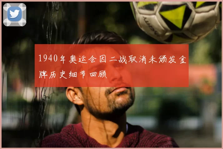 1940年奥运会因二战取消未颁发金牌历史细节回顾