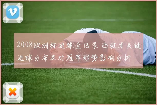 2008欧洲杯进球全记录 西班牙关键进球分布及对冠军形势影响分析