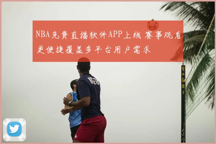 NBA免费直播软件APP上线 赛事观看更便捷覆盖多平台用户需求