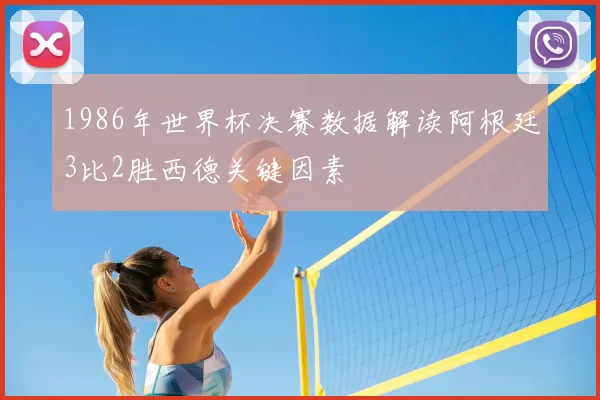 1986年世界杯决赛数据解读阿根廷3比2胜西德关键因素