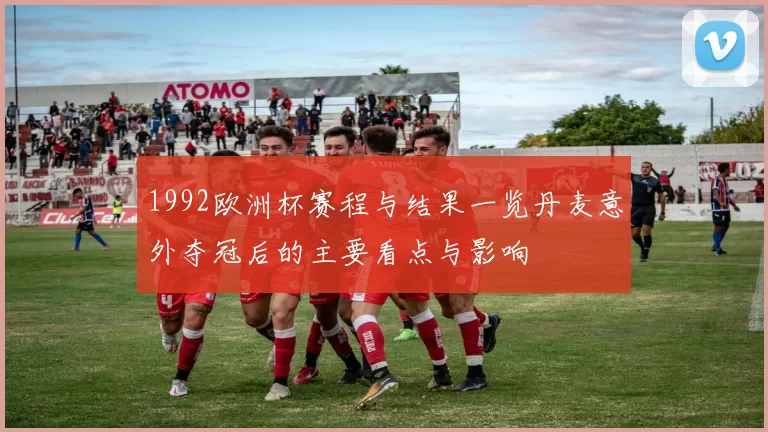 1992欧洲杯赛程与结果一览丹麦意外夺冠后的主要看点与影响