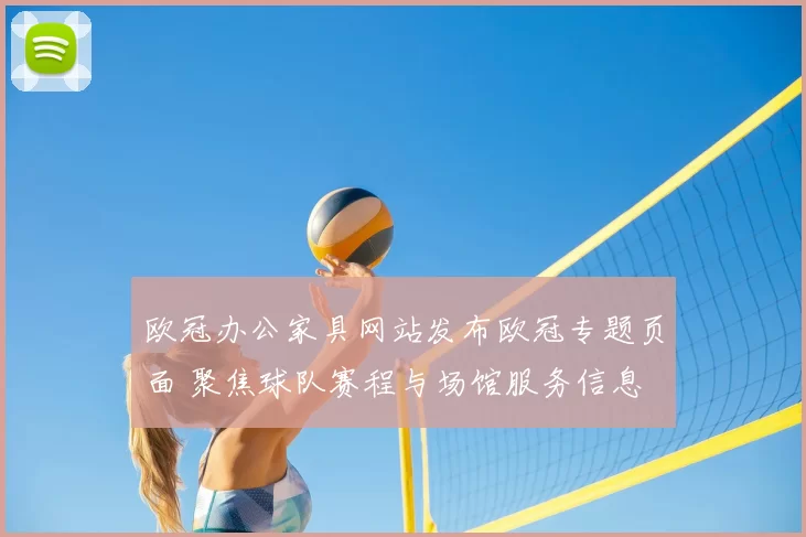欧冠办公家具网站发布欧冠专题页面 聚焦球队赛程与场馆服务信息