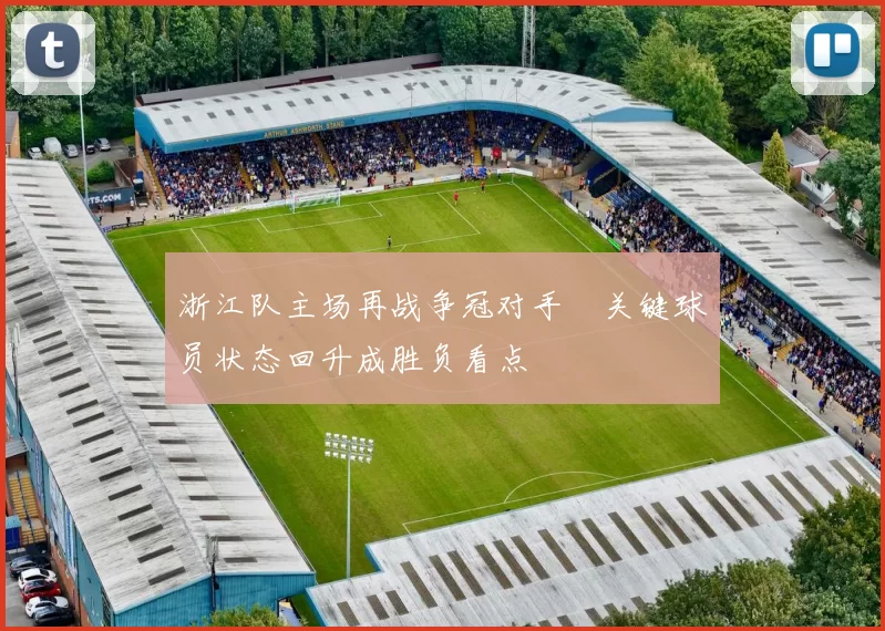 浙江队主场再战争冠对手　关键球员状态回升成胜负看点