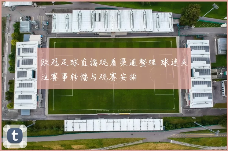 欧冠足球直播观看渠道整理 球迷关注赛事转播与观赛安排