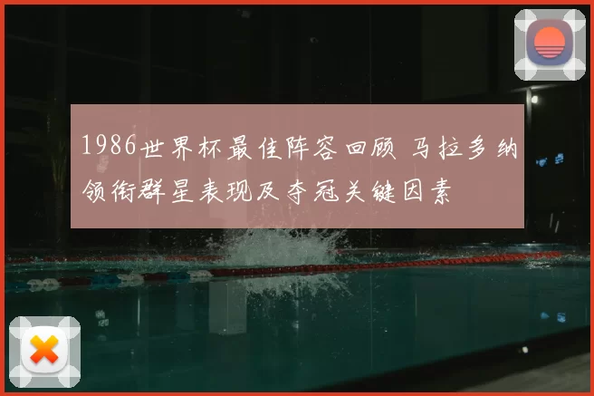 1986世界杯最佳阵容回顾 马拉多纳领衔群星表现及夺冠关键因素