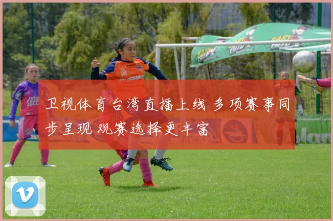 卫视体育台湾直播上线 多项赛事同步呈现 观赛选择更丰富