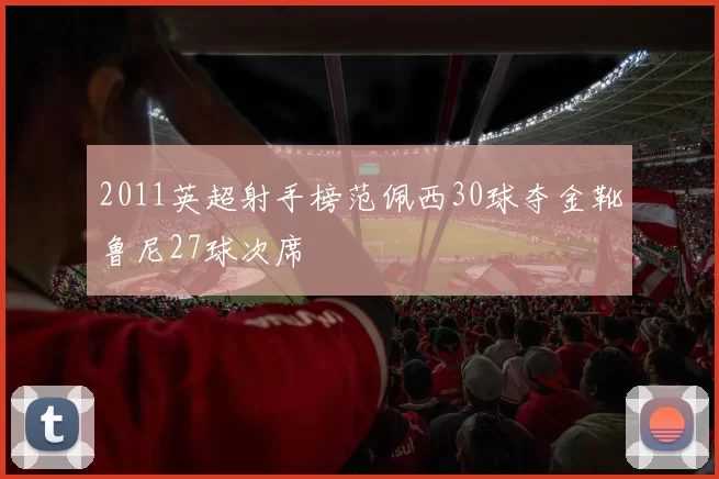 2011英超射手榜范佩西30球夺金靴鲁尼27球次席