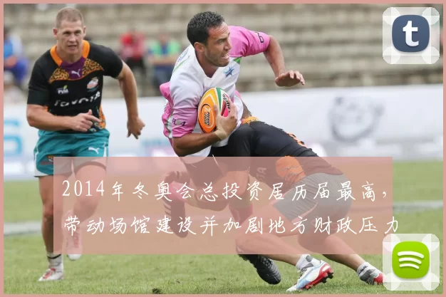 2014年冬奥会总投资居历届最高，带动场馆建设并加剧地方财政压力