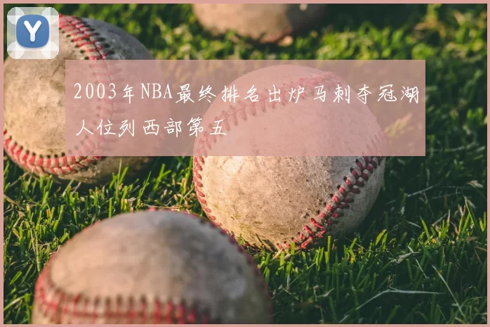 2003年NBA最终排名出炉马刺夺冠湖人位列西部第五