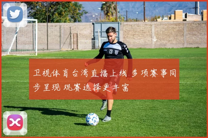 卫视体育台湾直播上线 多项赛事同步呈现 观赛选择更丰富