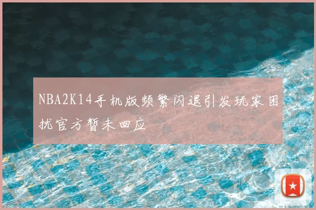 NBA2K14手机版频繁闪退引发玩家困扰官方暂未回应
