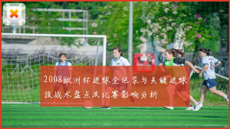 2008欧洲杯进球全记录与关键进球技战术盘点及比赛影响分析