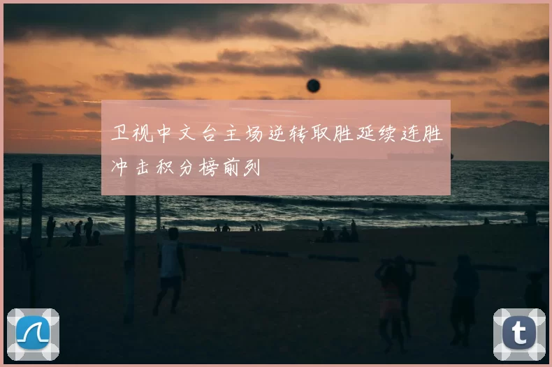 卫视中文台主场逆转取胜延续连胜冲击积分榜前列