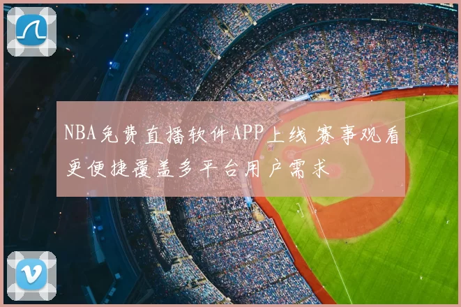 NBA免费直播软件APP上线 赛事观看更便捷覆盖多平台用户需求