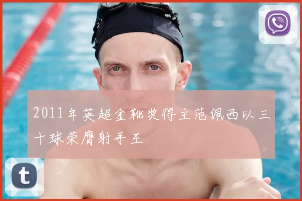 2011年英超金靴奖得主范佩西以三十球荣膺射手王
