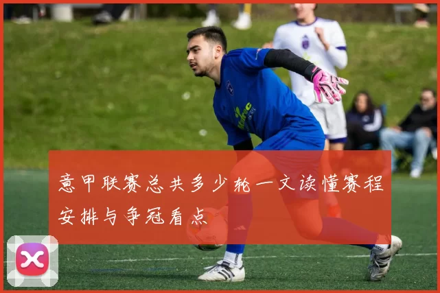 意甲联赛总共多少轮一文读懂赛程安排与争冠看点