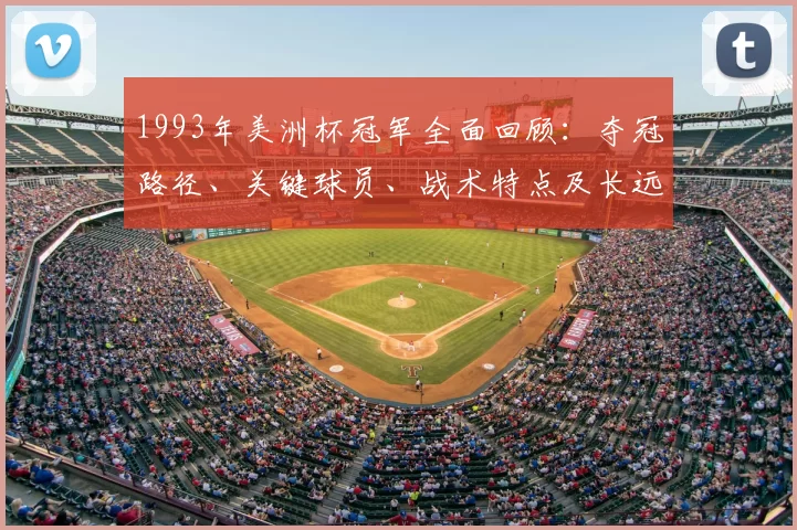 1993年美洲杯冠军全面回顾：夺冠路径、关键球员、战术特点及长远影响评估