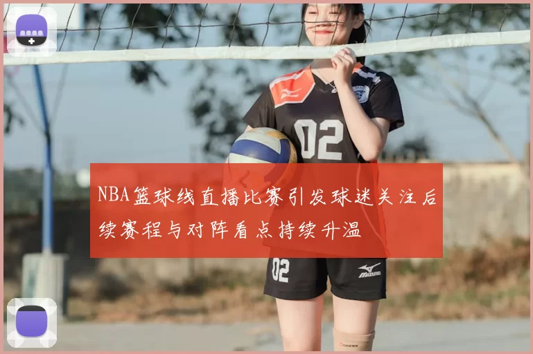 NBA篮球线直播比赛引发球迷关注后续赛程与对阵看点持续升温