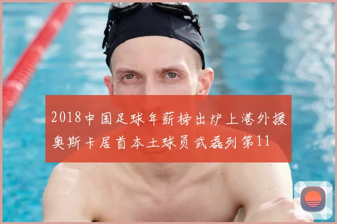 2018中国足球年薪榜出炉上港外援奥斯卡居首本土球员武磊列第11