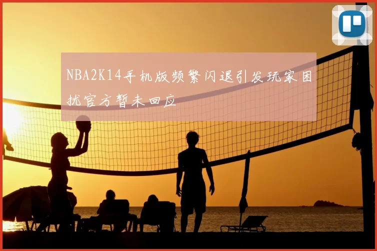 NBA2K14手机版频繁闪退引发玩家困扰官方暂未回应