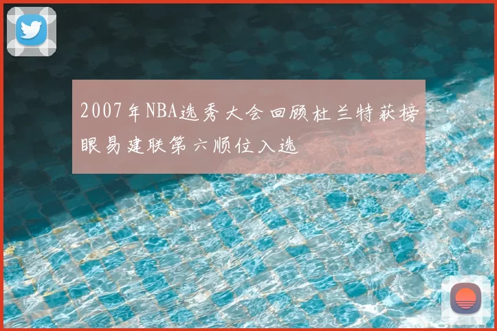 2007年NBA选秀大会回顾杜兰特获榜眼易建联第六顺位入选