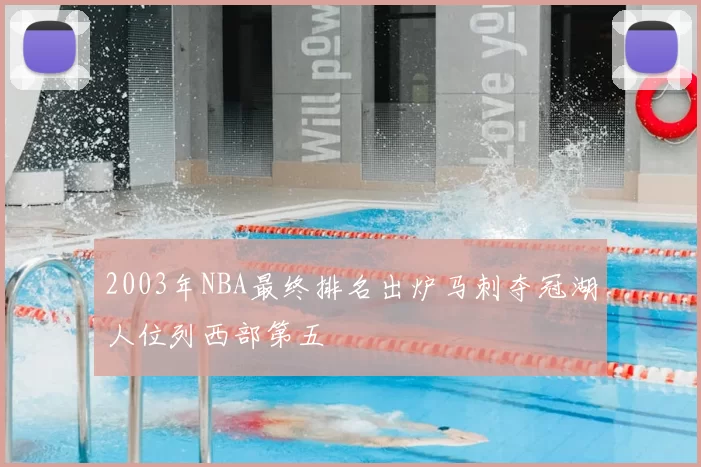 2003年NBA最终排名出炉马刺夺冠湖人位列西部第五