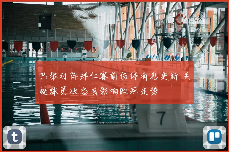 巴黎对阵拜仁赛前伤停消息更新 关键球员状态或影响欧冠走势