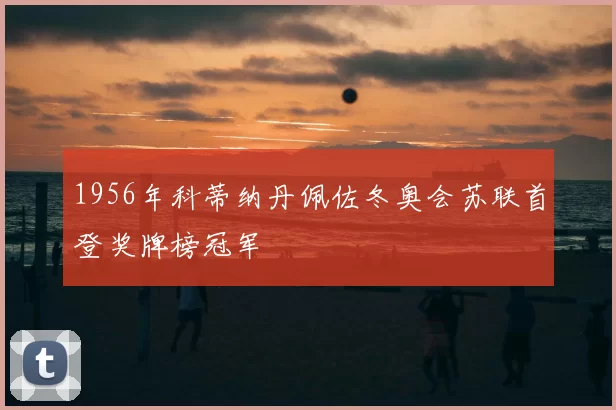 1956年科蒂纳丹佩佐冬奥会苏联首登奖牌榜冠军
