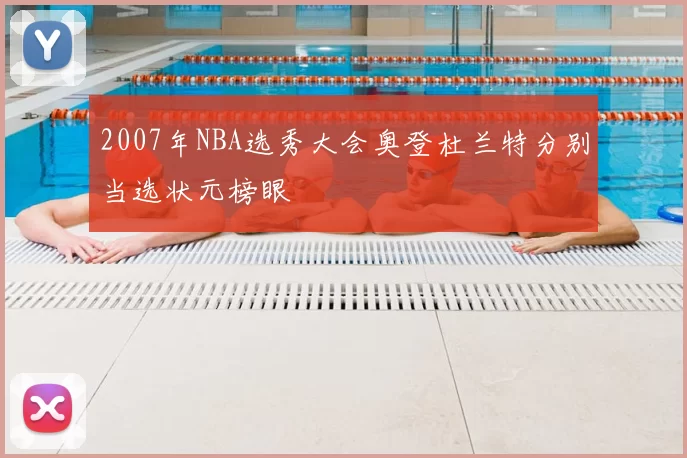 2007年NBA选秀大会奥登杜兰特分别当选状元榜眼