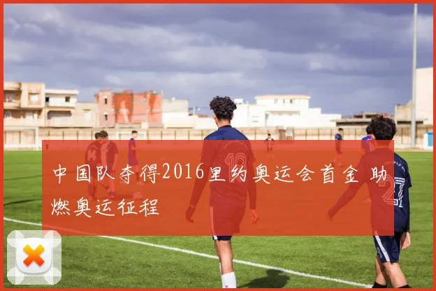 中国队夺得2016里约奥运会首金 助燃奥运征程