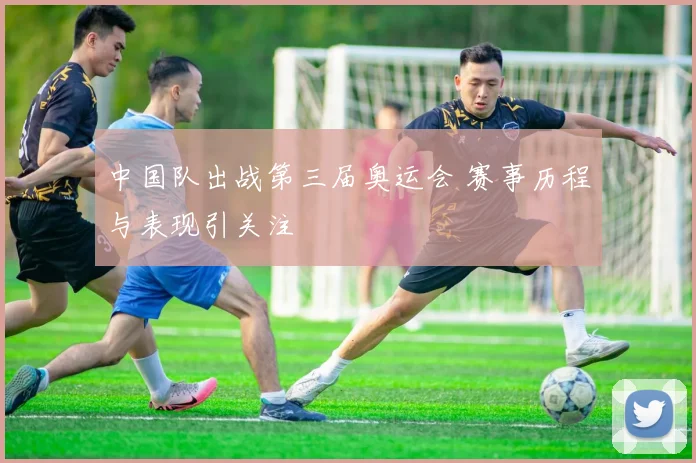 中国队出战第三届奥运会 赛事历程与表现引关注