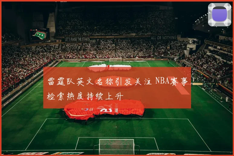 雷霆队英文名称引发关注 NBA赛事检索热度持续上升