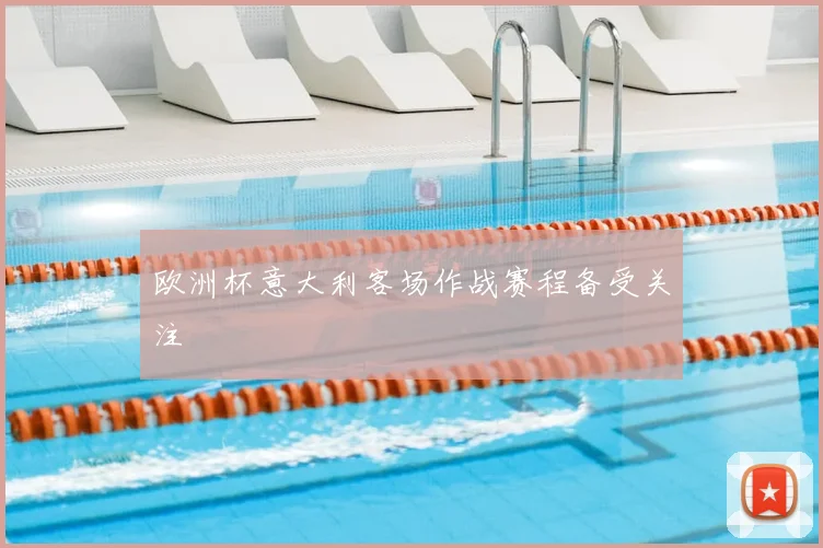 欧洲杯意大利客场作战赛程备受关注