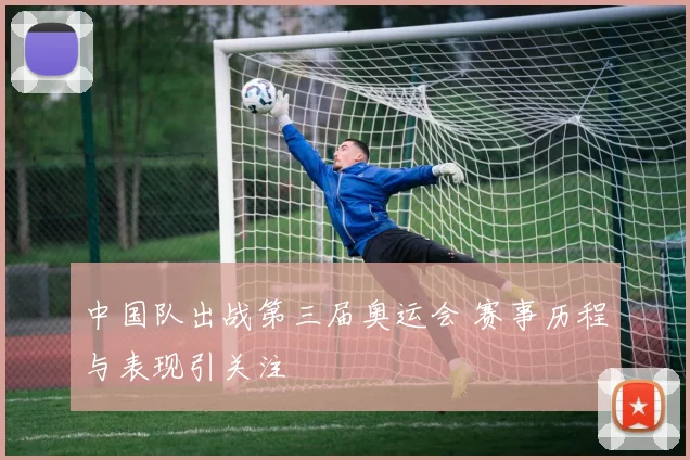 中国队出战第三届奥运会 赛事历程与表现引关注
