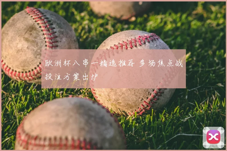 欧洲杯八串一精选推荐 多场焦点战投注方案出炉