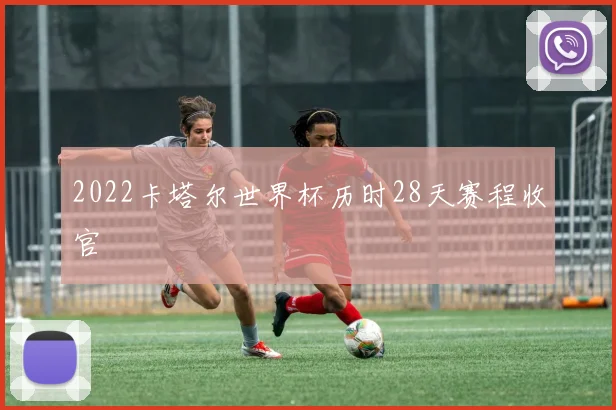 2022卡塔尔世界杯历时28天赛程收官