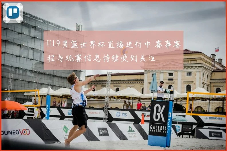 U19男篮世界杯直播进行中 赛事赛程与观赛信息持续受到关注